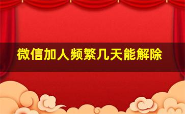 微信加人频繁几天能解除