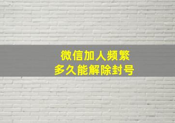 微信加人频繁多久能解除封号