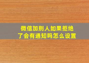 微信加别人如果拒绝了会有通知吗怎么设置