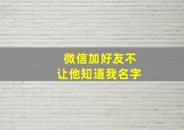 微信加好友不让他知道我名字