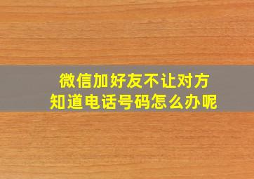 微信加好友不让对方知道电话号码怎么办呢