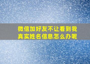 微信加好友不让看到我真实姓名信息怎么办呢