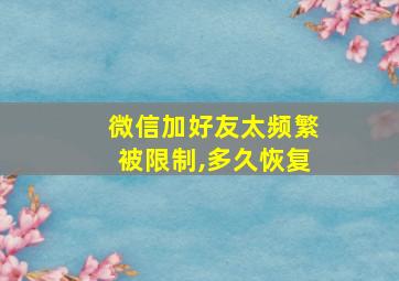 微信加好友太频繁被限制,多久恢复