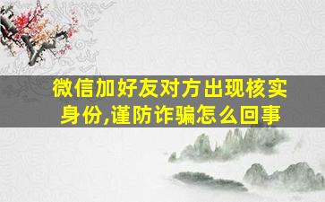 微信加好友对方出现核实身份,谨防诈骗怎么回事