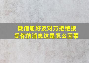 微信加好友对方拒绝接受你的消息这是怎么回事