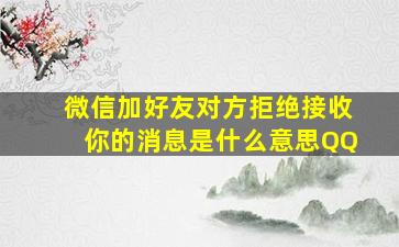 微信加好友对方拒绝接收你的消息是什么意思QQ