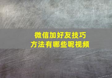 微信加好友技巧方法有哪些呢视频