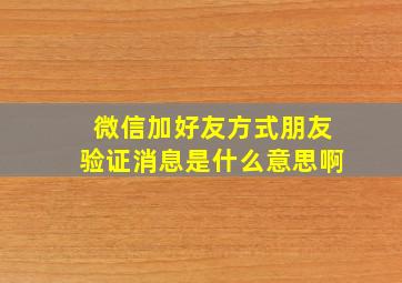 微信加好友方式朋友验证消息是什么意思啊