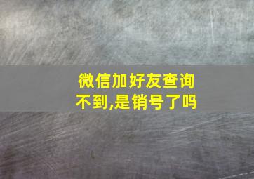 微信加好友查询不到,是销号了吗