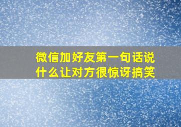 微信加好友第一句话说什么让对方很惊讶搞笑