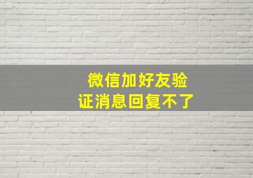 微信加好友验证消息回复不了