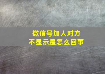 微信号加人对方不显示是怎么回事