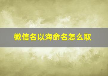 微信名以海命名怎么取