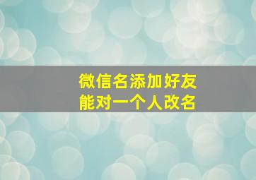 微信名添加好友能对一个人改名