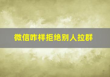 微信咋样拒绝别人拉群