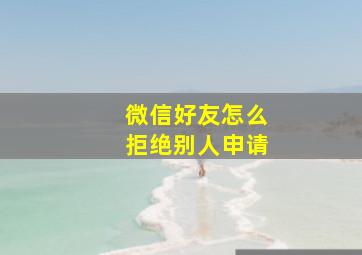 微信好友怎么拒绝别人申请