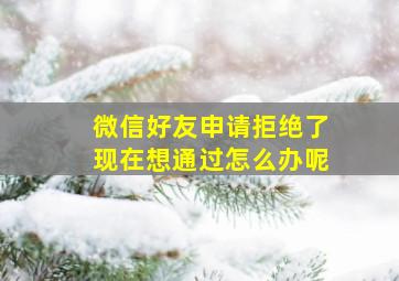 微信好友申请拒绝了现在想通过怎么办呢