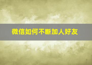 微信如何不断加人好友