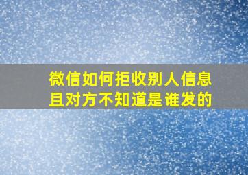 微信如何拒收别人信息且对方不知道是谁发的