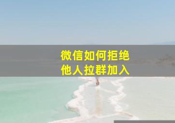 微信如何拒绝他人拉群加入