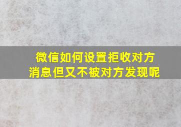 微信如何设置拒收对方消息但又不被对方发现呢