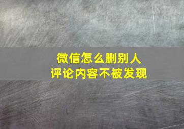 微信怎么删别人评论内容不被发现