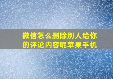 微信怎么删除别人给你的评论内容呢苹果手机