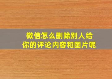 微信怎么删除别人给你的评论内容和图片呢