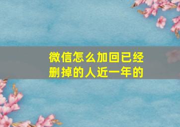 微信怎么加回已经删掉的人近一年的