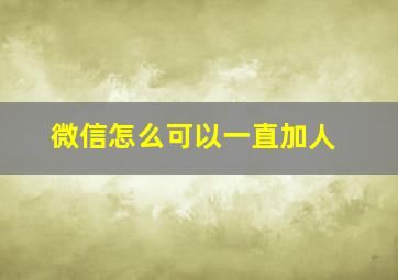 微信怎么可以一直加人