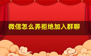 微信怎么弄拒绝加入群聊