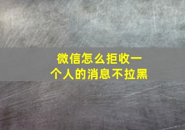 微信怎么拒收一个人的消息不拉黑