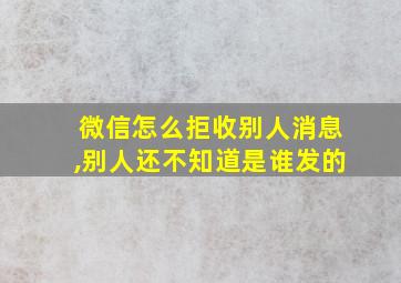 微信怎么拒收别人消息,别人还不知道是谁发的