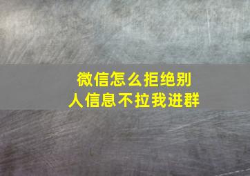 微信怎么拒绝别人信息不拉我进群