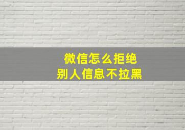 微信怎么拒绝别人信息不拉黑