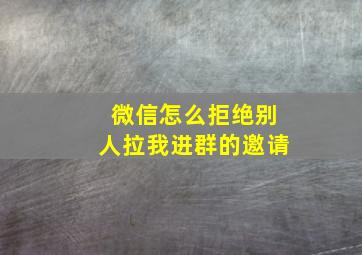 微信怎么拒绝别人拉我进群的邀请