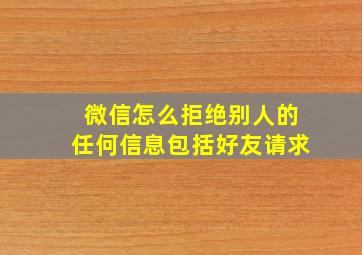 微信怎么拒绝别人的任何信息包括好友请求