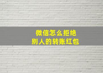 微信怎么拒绝别人的转账红包