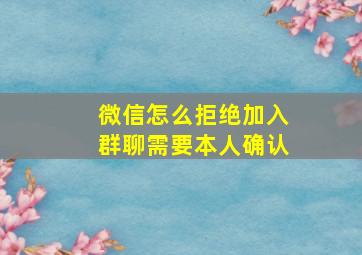 微信怎么拒绝加入群聊需要本人确认