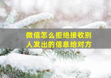 微信怎么拒绝接收别人发出的信息给对方