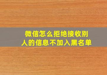 微信怎么拒绝接收别人的信息不加入黑名单