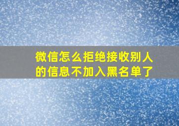 微信怎么拒绝接收别人的信息不加入黑名单了