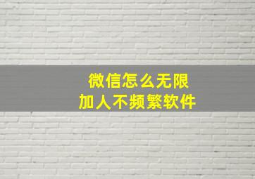 微信怎么无限加人不频繁软件