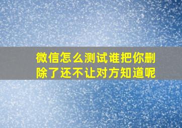 微信怎么测试谁把你删除了还不让对方知道呢