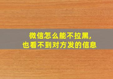 微信怎么能不拉黑,也看不到对方发的信息