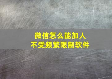 微信怎么能加人不受频繁限制软件