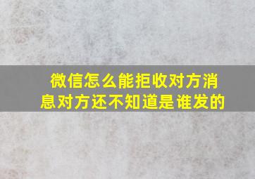 微信怎么能拒收对方消息对方还不知道是谁发的