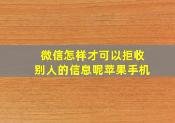 微信怎样才可以拒收别人的信息呢苹果手机