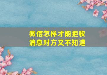 微信怎样才能拒收消息对方又不知道