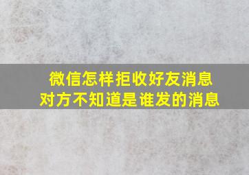 微信怎样拒收好友消息对方不知道是谁发的消息